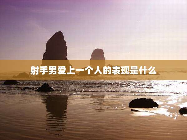 射手男爱上一个人的表现是什么