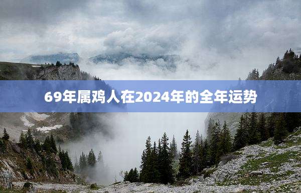 69年属鸡人在2024年的全年运势