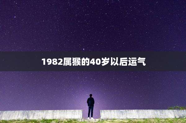 1982属猴的40岁以后运气