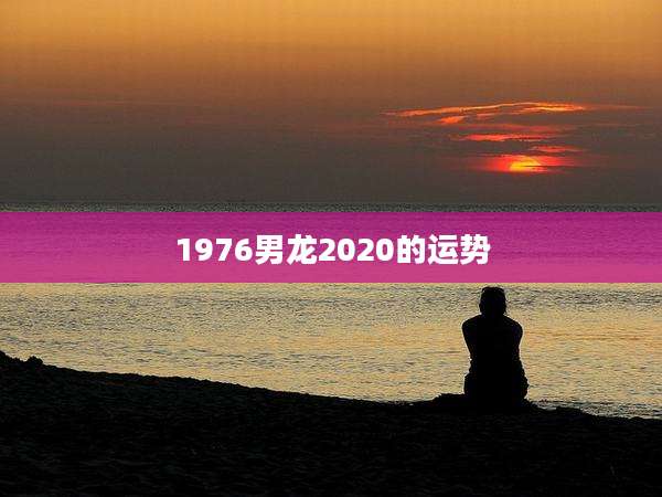 1976男龙2020的运势