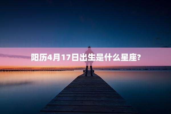 阳历4月17日出生是什么星座?