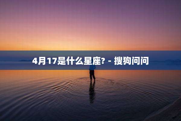 4月17是什么星座? - 搜狗问问