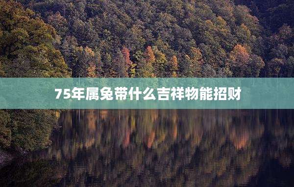 75年属兔带什么吉祥物能招财