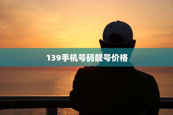 139手机号码靓号价格