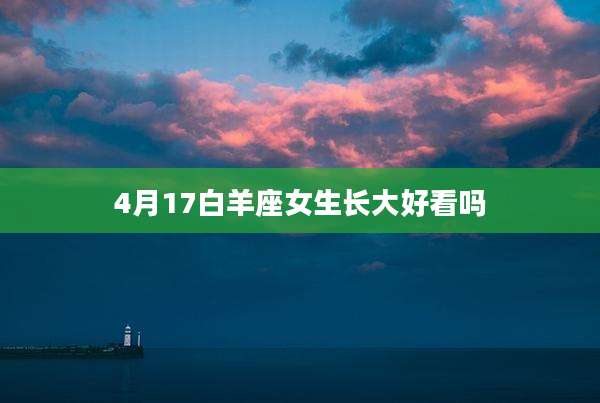 4月17白羊座女生长大好看吗