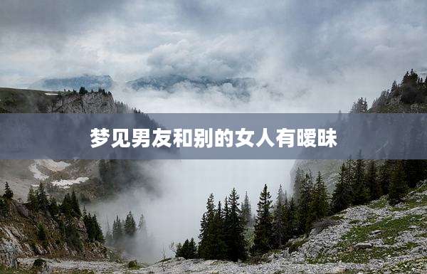 梦见男友和别的女人有暧昧