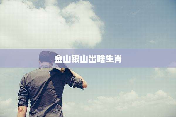 金山银山出啥生肖