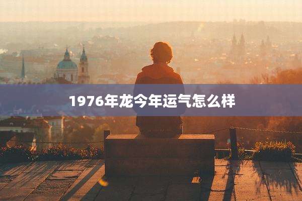 1976年龙今年运气怎么样