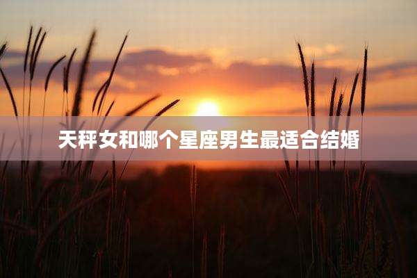 天秤女和哪个星座男生最适合结婚