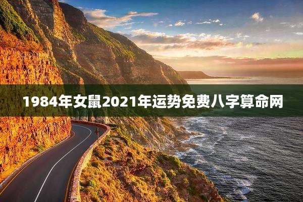 1984年女鼠2021年运势免费八字算命网