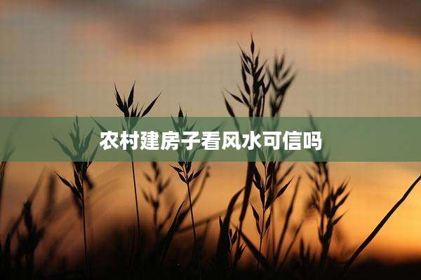 农村建房子看风水可信吗