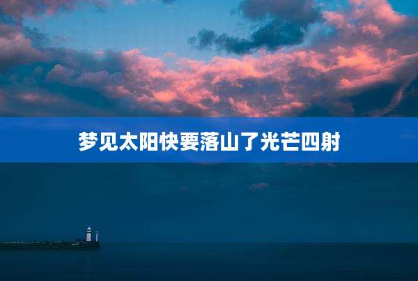 梦见太阳快要落山了光芒四射