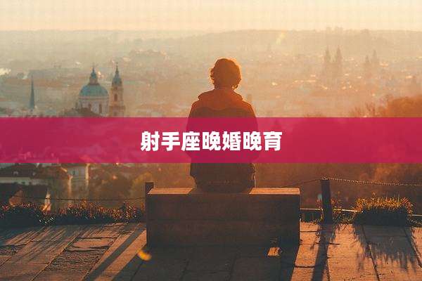 射手座晚婚晚育