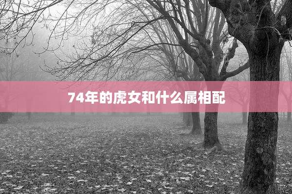 74年的虎女和什么属相配