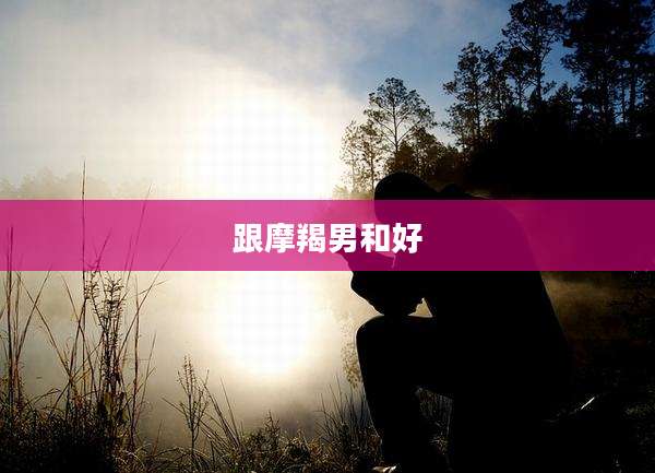 跟摩羯男和好