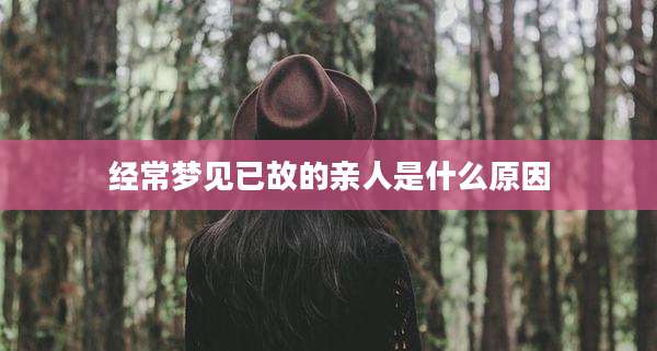 经常梦见已故的亲人是什么原因