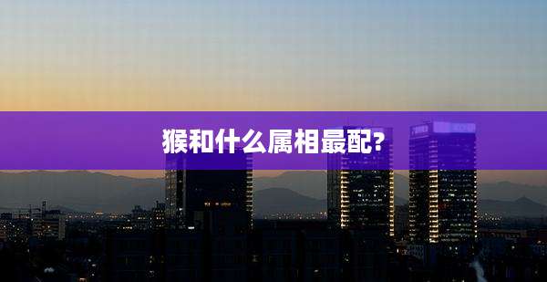 猴和什么属相最配?