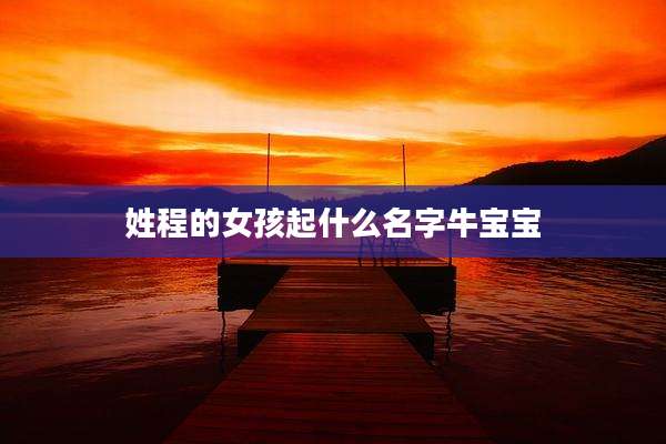 姓程的女孩起什么名字牛宝宝