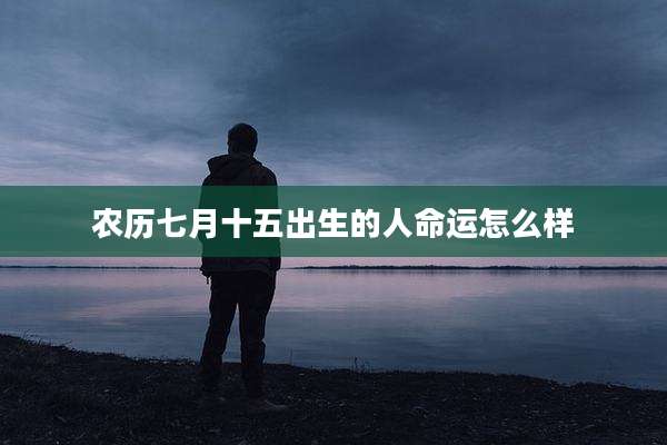 农历七月十五出生的人命运怎么样