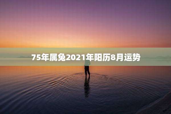 75年属兔2021年阳历8月运势