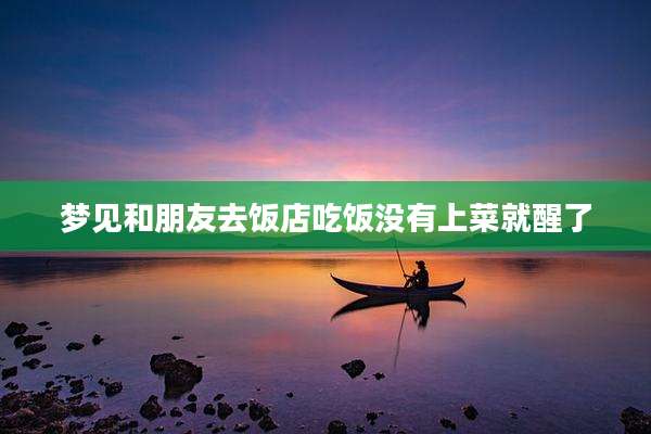 梦见和朋友去饭店吃饭没有上菜就醒了