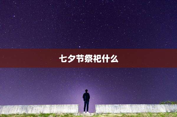 七夕节祭祀什么