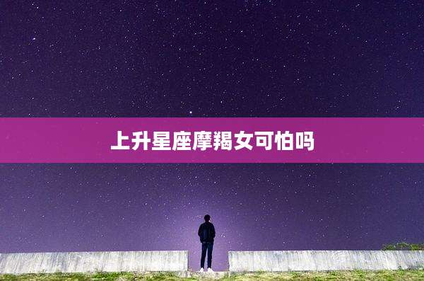 上升星座摩羯女可怕吗