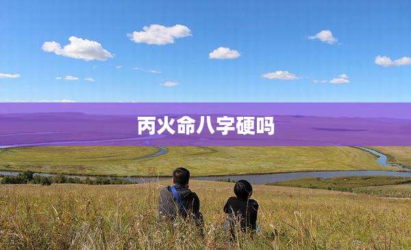 丙火命八字硬吗