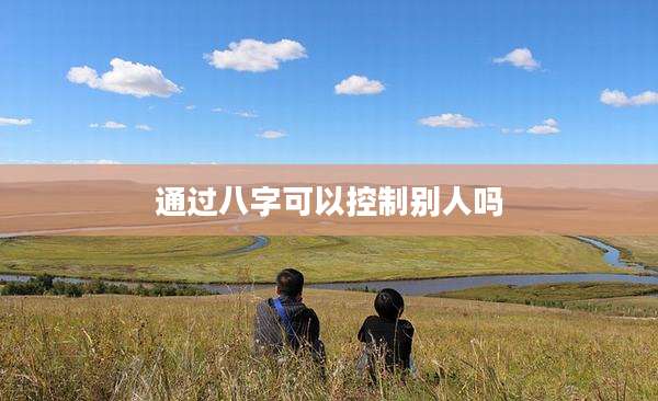 通过八字可以控制别人吗