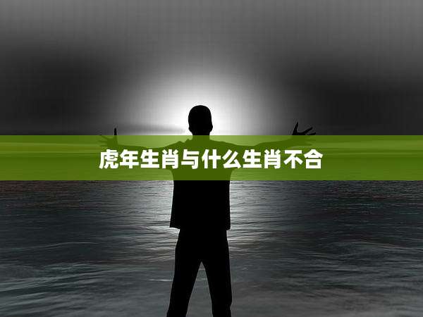 虎年生肖与什么生肖不合