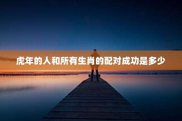 虎年的人和所有生肖的配对成功是多少
