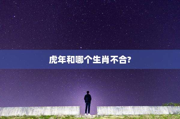 虎年和哪个生肖不合?