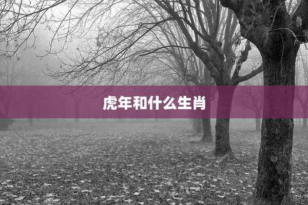 虎年和什么生肖