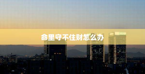 命里守不住财怎么办