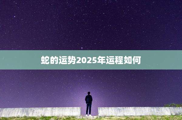 蛇的运势2025年运程如何