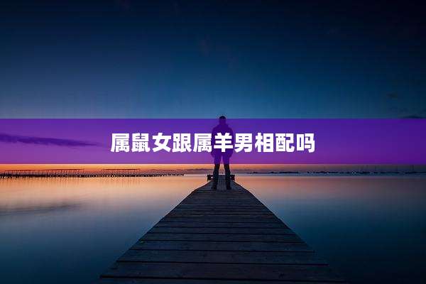 属鼠女跟属羊男相配吗