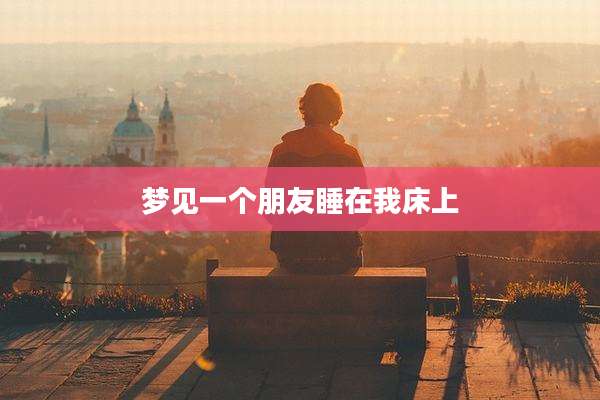 梦见一个朋友睡在我床上