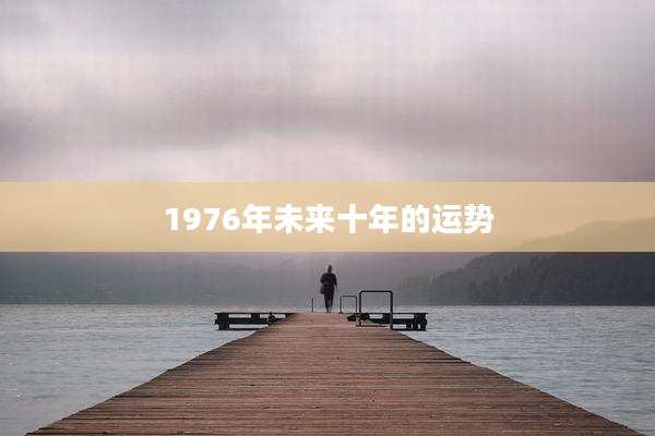1976年未来十年的运势