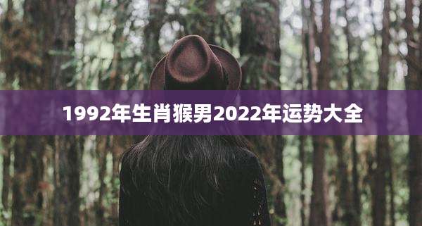 1992年生肖猴男2022年运势大全