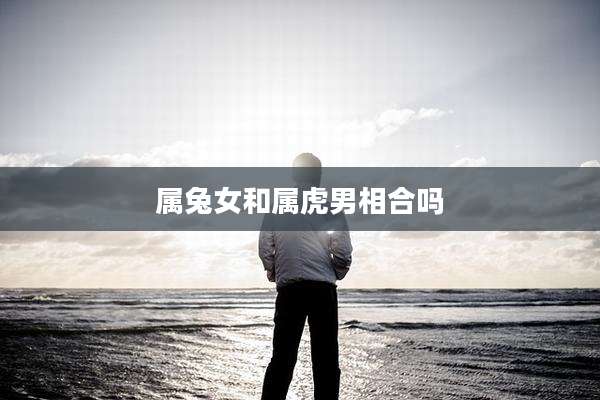 属兔女和属虎男相合吗