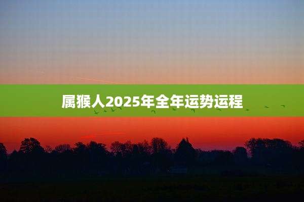 属猴人2025年全年运势运程