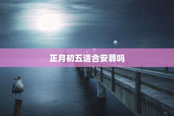 正月初五适合安葬吗