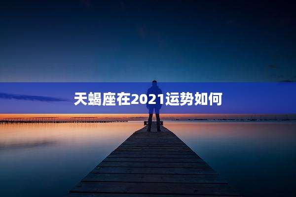 天蝎座在2021运势如何