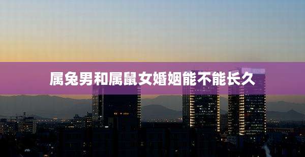 属兔男和属鼠女婚姻能不能长久