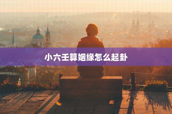 小六壬算姻缘怎么起卦