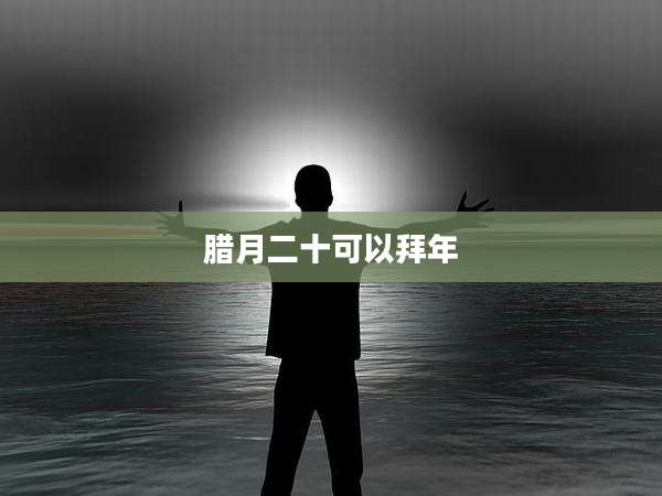 腊月二十可以拜年