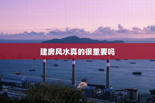 建房风水真的很重要吗