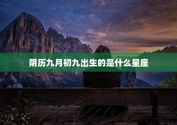 阴历九月初九出生的是什么星座