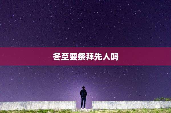 冬至要祭拜先人吗