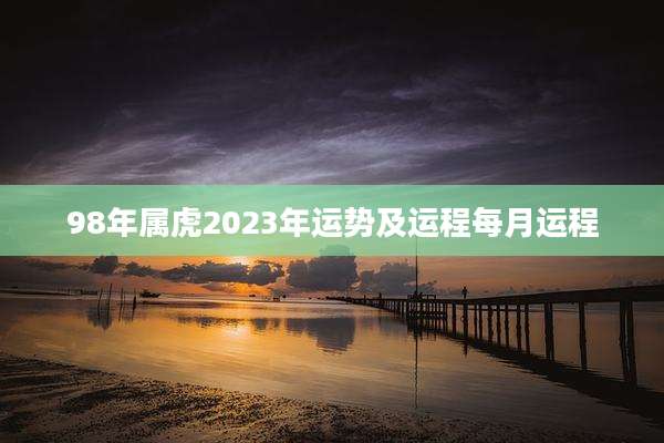 98年属虎2023年运势及运程每月运程
